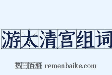 游太清宫组词是什么意思的图片